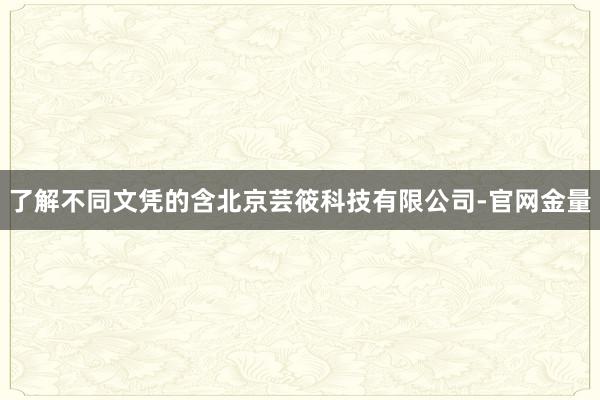 了解不同文凭的含北京芸筱科技有限公司-官网金量