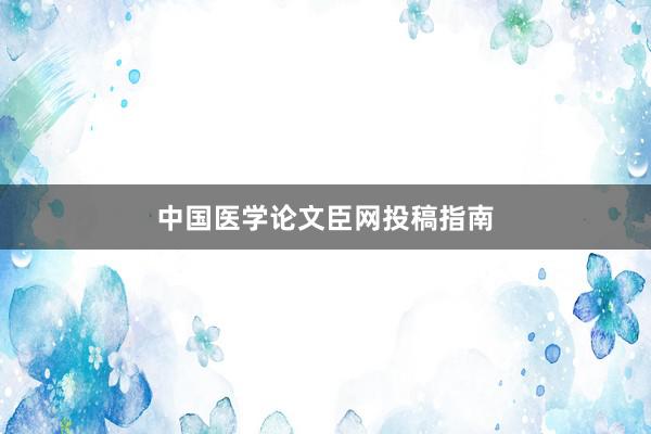 中国医学论文臣网投稿指南