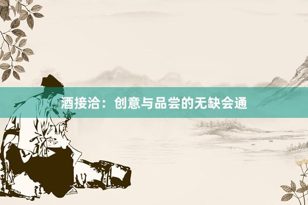 酒接洽:创意与品尝的无缺会通
