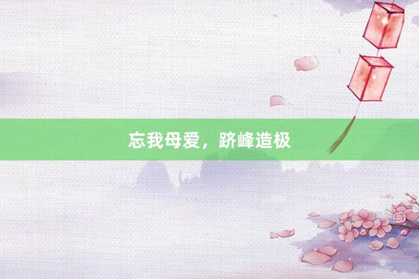 忘我母爱，跻峰造极