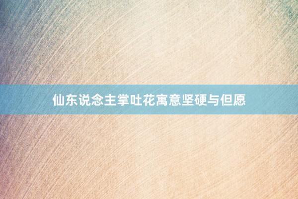 仙东说念主掌吐花寓意坚硬与但愿